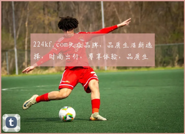 224kf.com大众品牌，品质生活新选择，时尚出行，尊享体验，品质生活，大众品牌，引领潮流