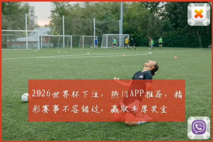 2026世界杯下注，热门APP推荐，精彩赛事不容错过，赢取丰厚奖金