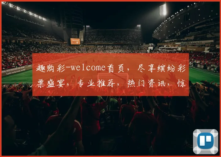 趣购彩-welcome首页，尽享缤纷彩票盛宴，专业推荐，热门资讯，惊喜不断，三重福利，等你来抢