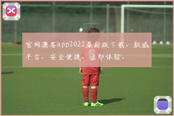 官网澳客app2022最新版下载，权威平台，安全便捷，立即体验，