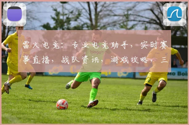 雷火电竞：专业电竞助手，实时赛事直播，战队资讯，游戏攻略，三重福利等你来体验