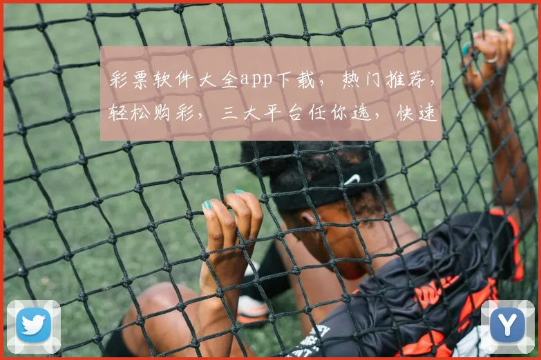 彩票软件大全app下载，热门推荐，轻松购彩，三大平台任你选，快速下载体验