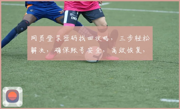 网页登录密码找回攻略，三步轻松解决，确保账号安全，高效恢复，快来看看吧