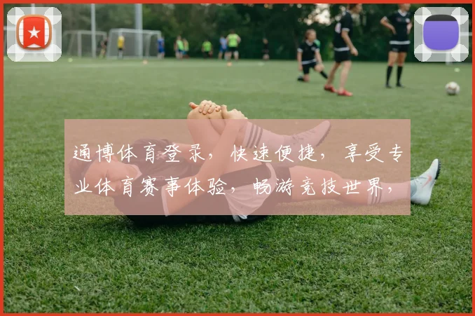 通博体育登录，快速便捷，享受专业体育赛事体验，畅游竞技世界，轻松登录，精彩不停