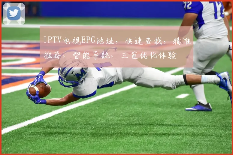 IPTV电视EPG地址，快速查找，精准推荐，智能导航，三重优化体验