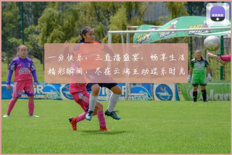 一分快乐，三直播盛宴，畅享生活精彩瞬间，尽在云端互动逗乐时光，不容错过