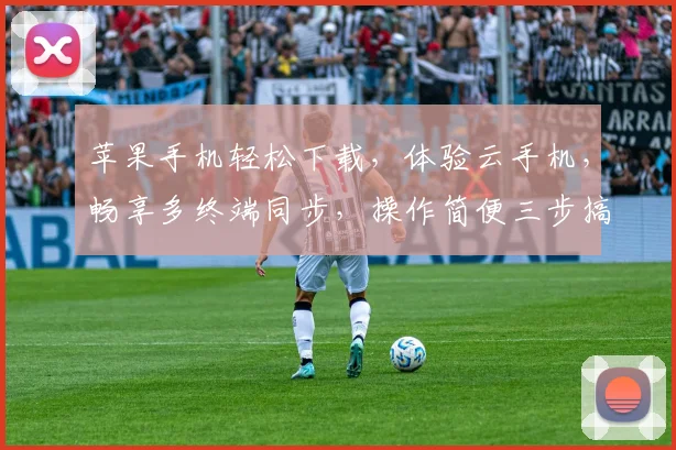 苹果手机轻松下载，体验云手机，畅享多终端同步，操作简便三步搞定，不容错过